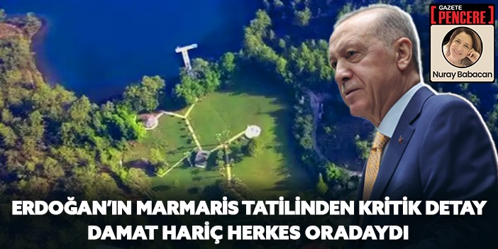Erdoğan’ın Marmaris tatilinden kritik detay: Damat hariç herkes oradaydı  Nuray Babacan