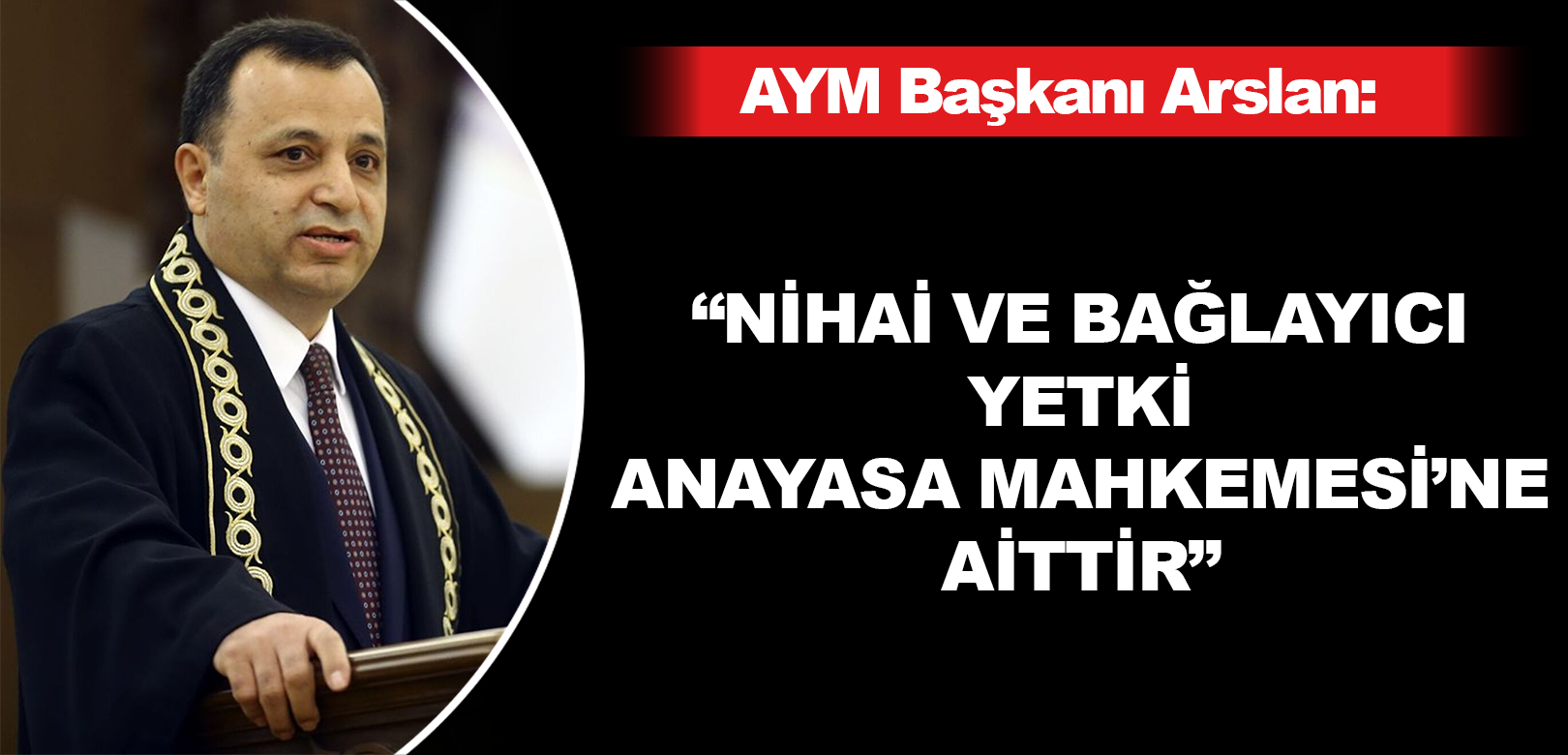 AYM Başkanı Arslan'dan yargı krizi tartışmalarına yorum: Nihai ve bağlayıcı karar Anayasa Mahkemesi'ne aittir