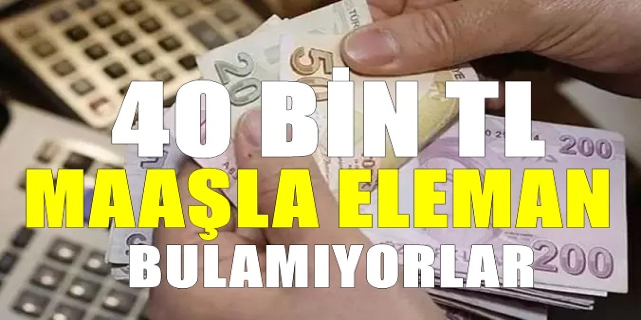 40 bin TL maaşla eleman aranıyor. Üstelik yatacak yer ve yemek imkanı da var