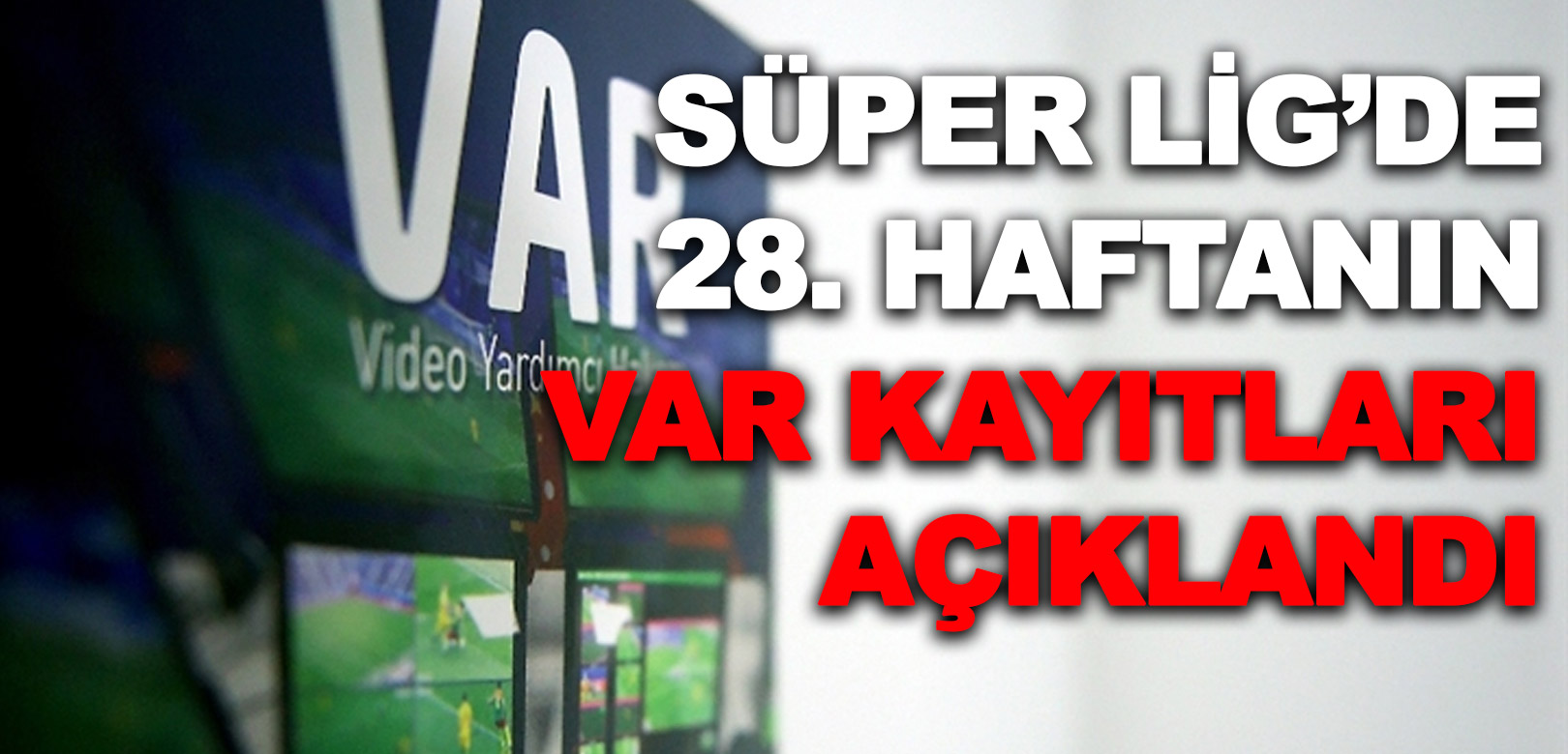 Süper Lig'de 28. haftanın VAR kayıtları açıklandı