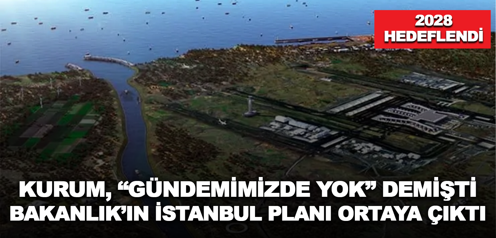 Murat Kurum 'Gündemimizde yok' demişti: Bakanlık, Kanal İstanbul'un yüzde 45'ini, 2028'e kadar bitirmeyi hedefledi