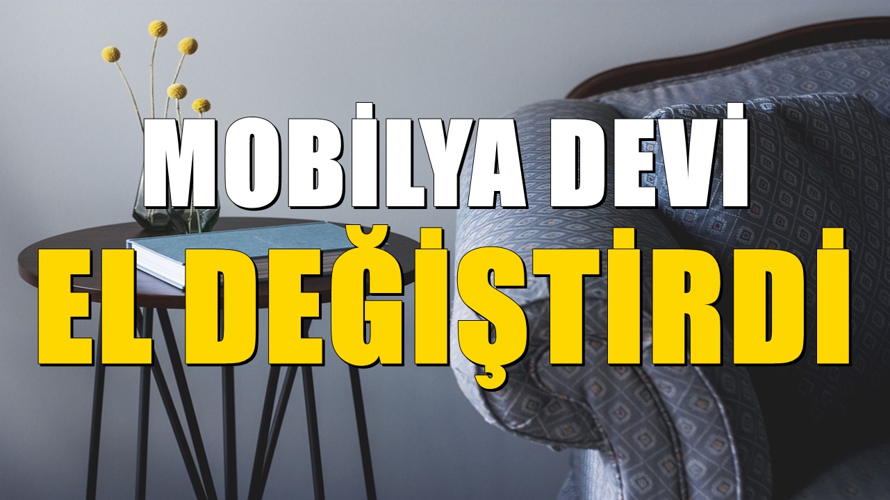 Mobilya devi el değiştirdi. Yeni sahiplerini duyanların ağzı açık kaldı