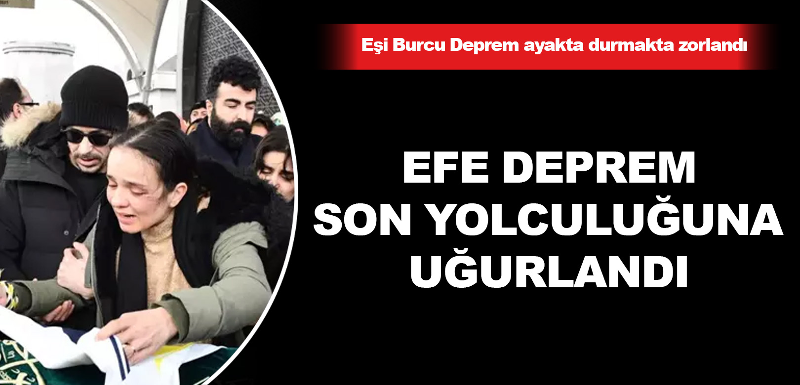 Efe Deprem son yolculuğuna uğurlandı: Eşi Burcu Deprem ayakta durmakta zorlandı