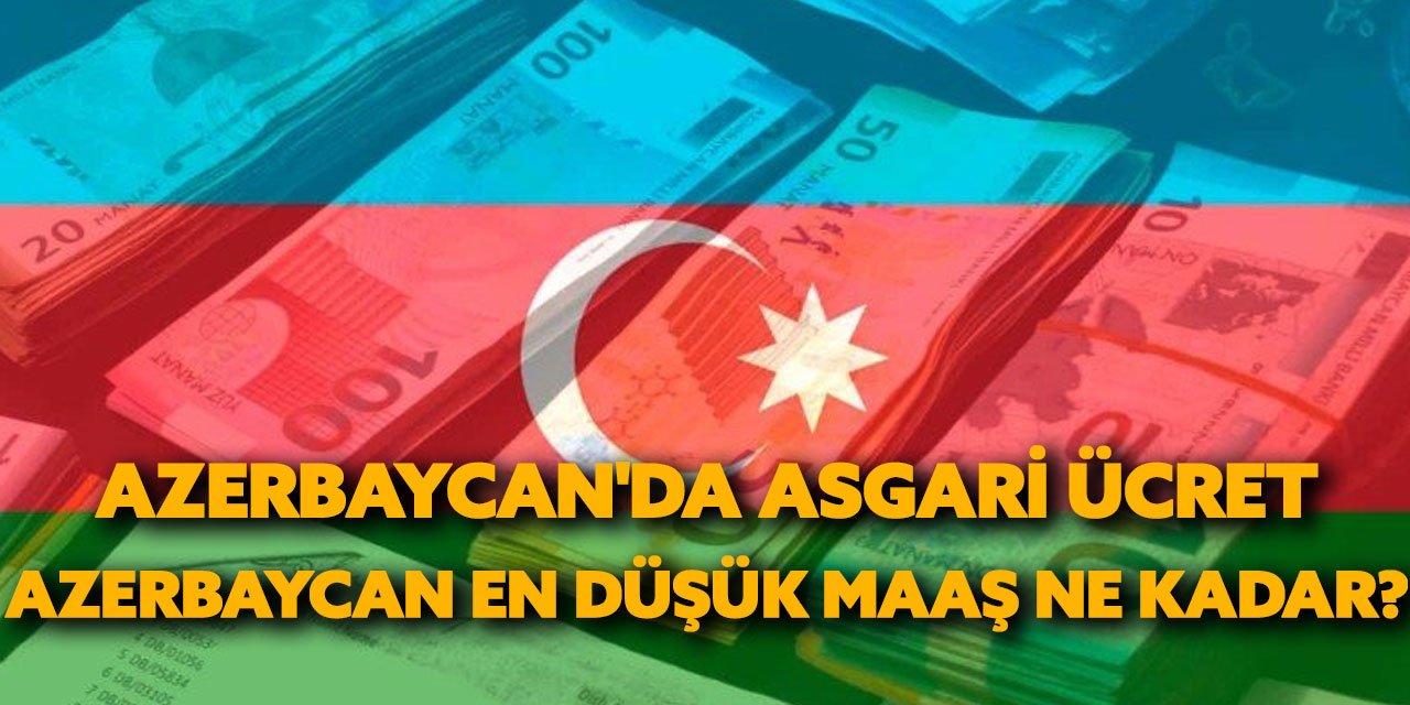 AZERBAYCAN’DA ASGARİ ÜCRET 2024 NE KADAR? KAÇ MANAT VE KAÇ DOLAR?