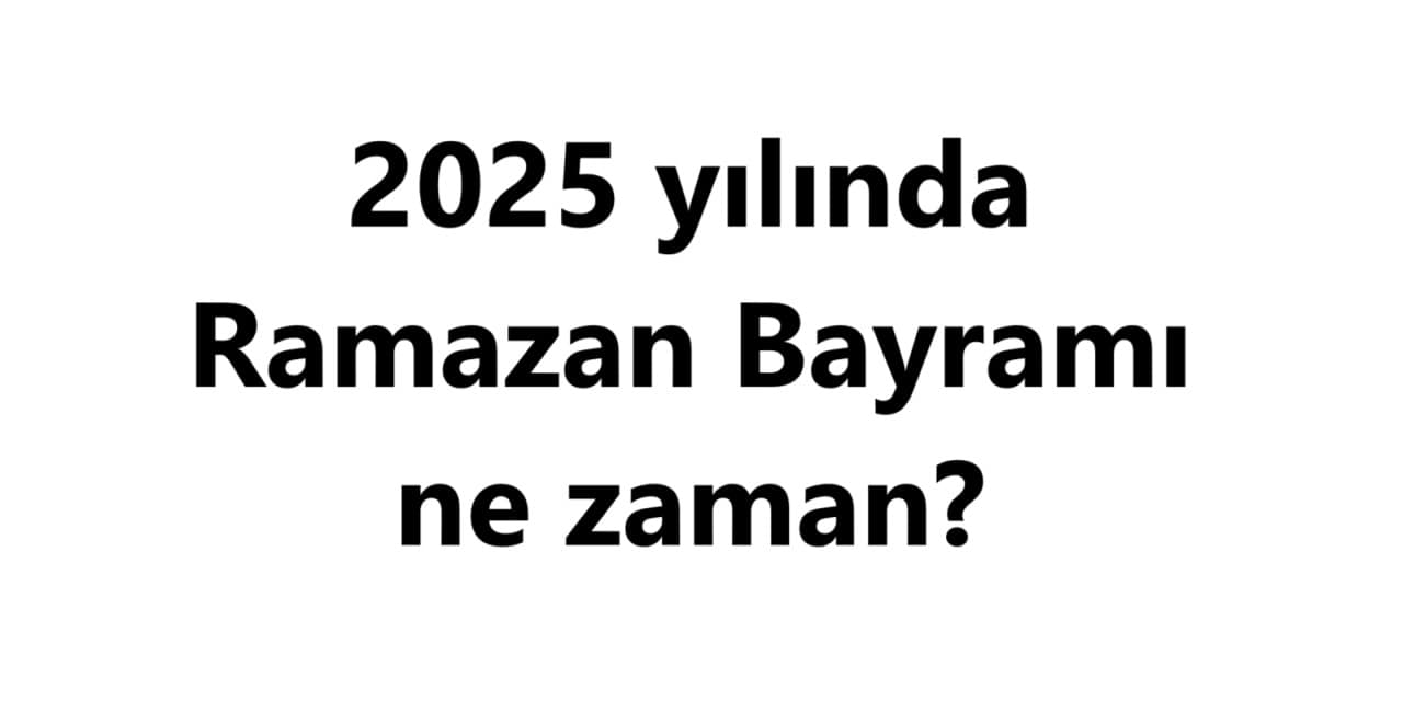 2025 Ramazan Bayramı ne zaman?