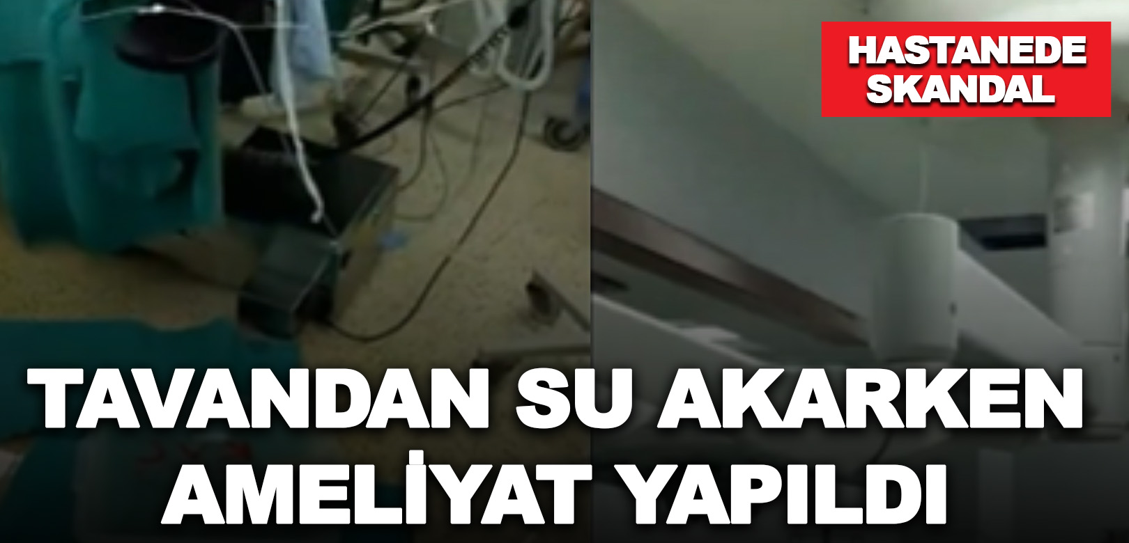 Devlet hastanesinde skandal: Tavandan su akarken ameliyat yapıldı