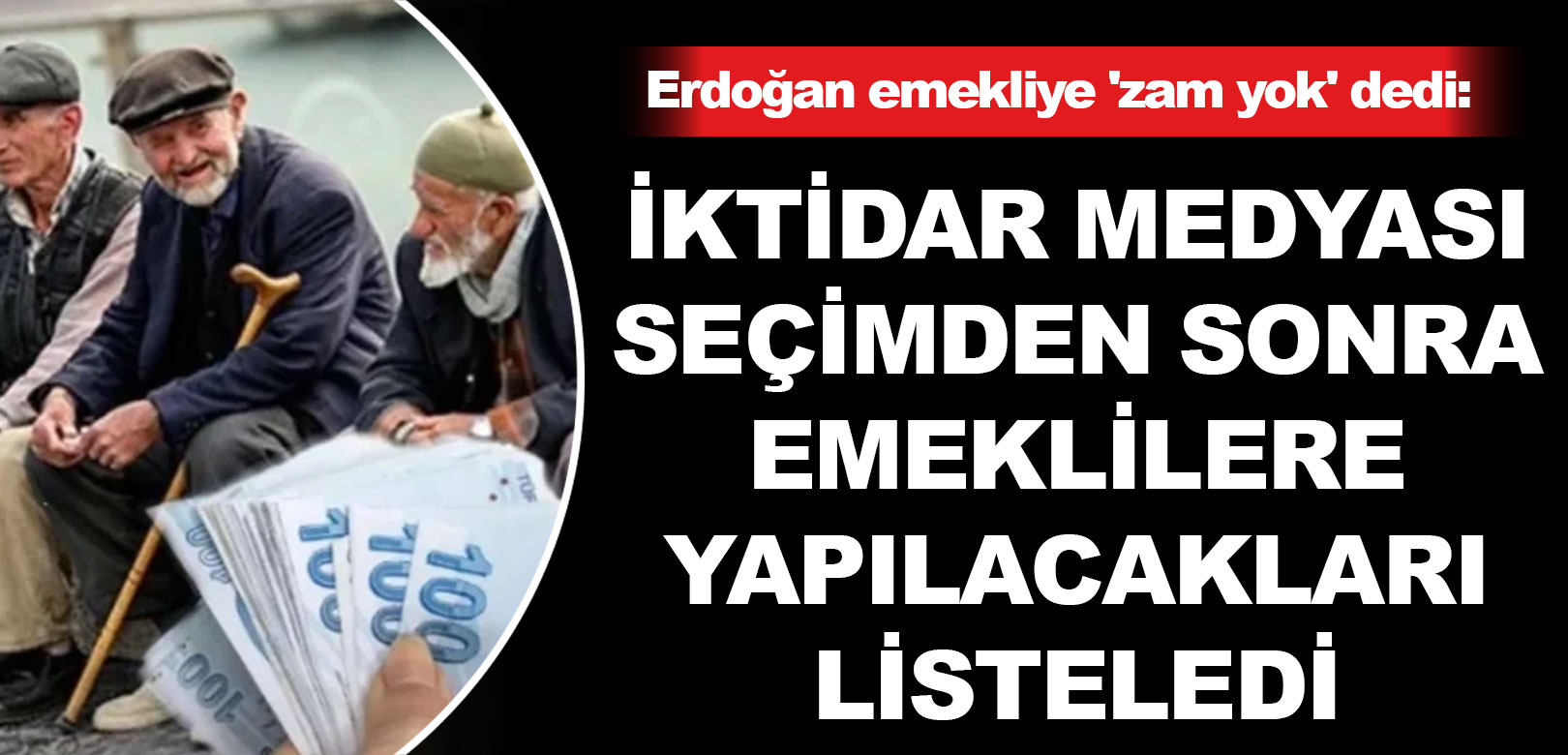 Erdoğan emekliye 'zam yok' dedi: İktidar medyası seçimden sonra emeklilere yapılacakları listeledi