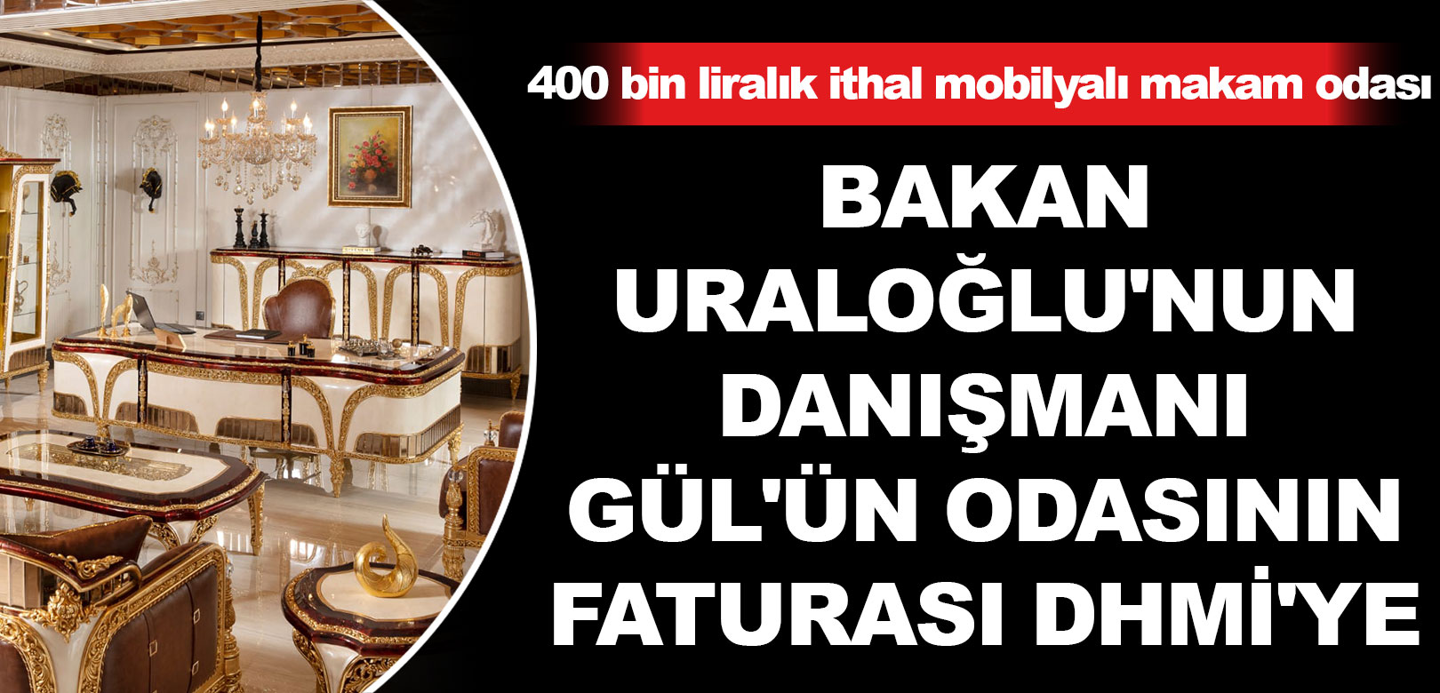 Bakan Uraloğlu'nun danışmanı Gül'ün odasının faturası DHMİ'ye: 400 bin liralık ithal mobilya