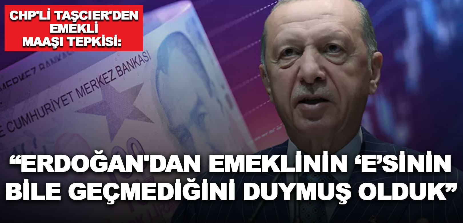 CHP’li Taşcıer’den emekli maaşı tepkisi: Erdoğan'ın İstanbul ve Ankara mitinglerinde emeklinin 'e'si bile geçmedi