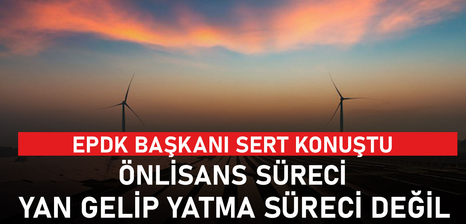 EPDK Başkanı: Güneş ve rüzgar enerjisi yatırımcıları kurallara uymazsa pişman olur