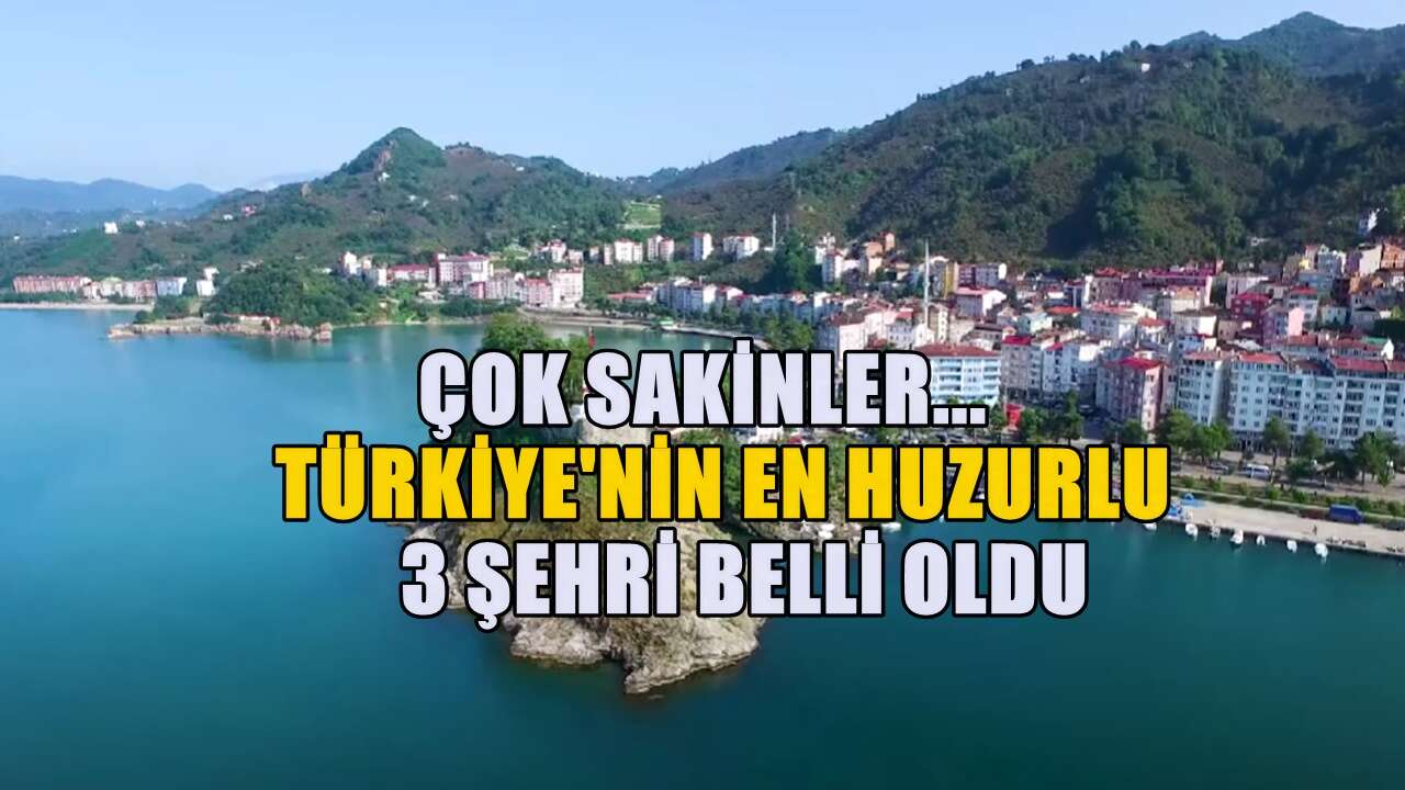 Türkiye'nin huzur başkentleri! Sakinlikleriyle dikkat çeken 3 il hangisi belli oldu