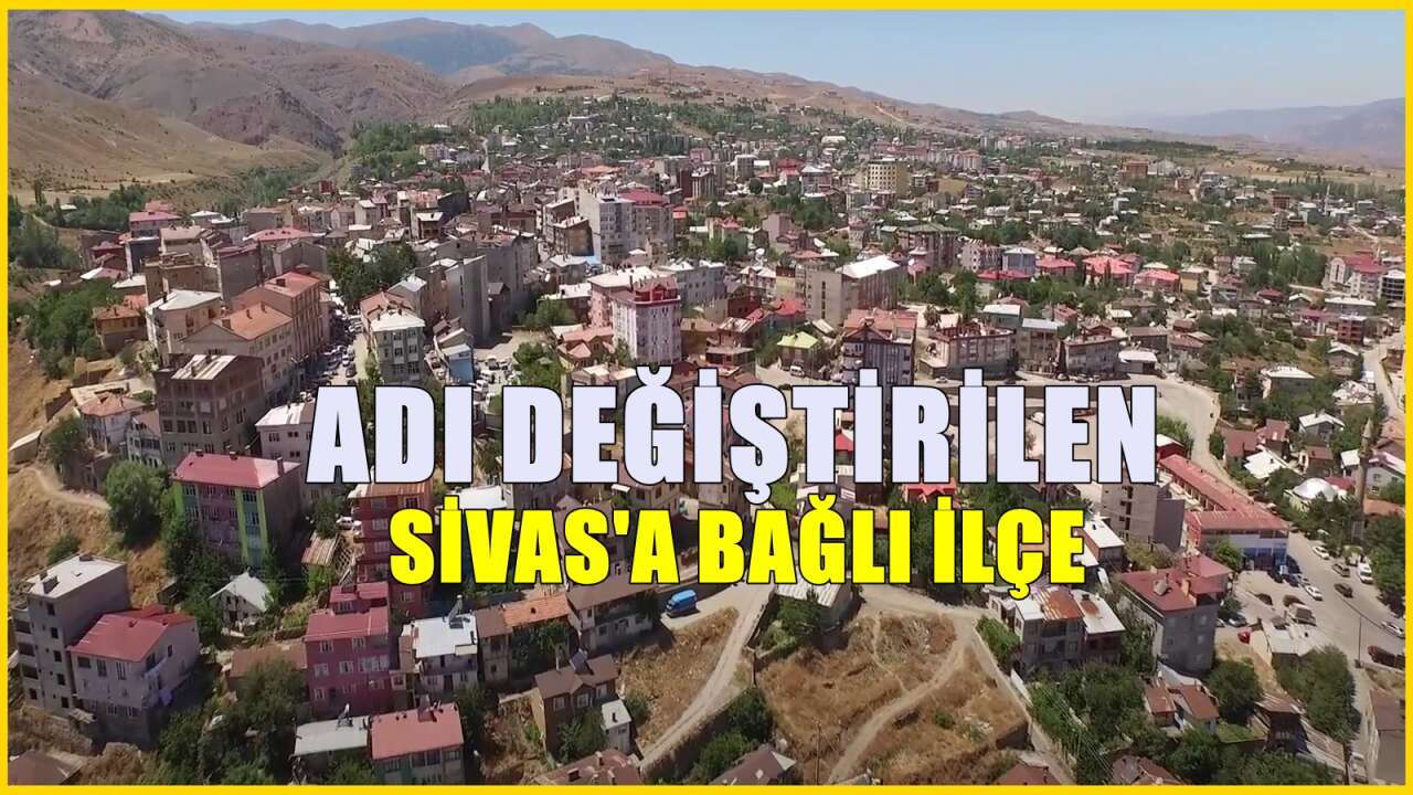 Adı değiştirilen Sivas'a bağlı ilçe! Sivas'ın en gözde ilçelerinden