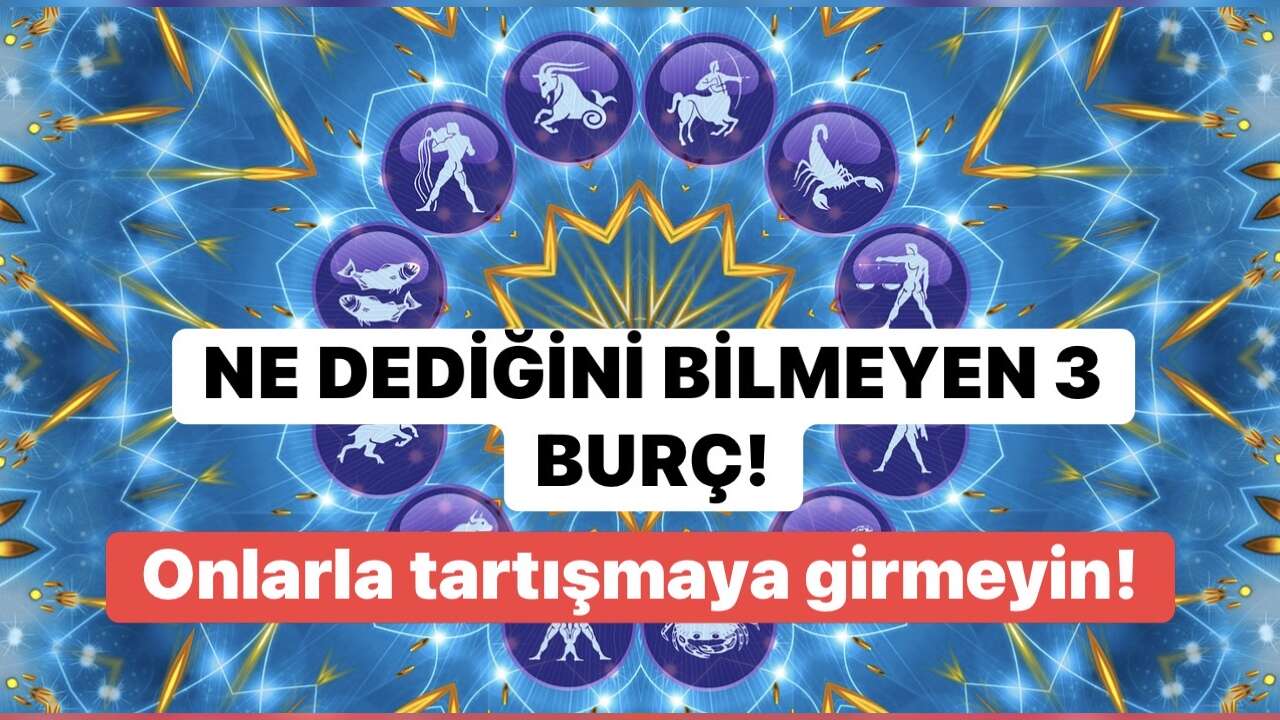 Ne dediğini bilmeyen 3 burç! Astrolojiye göre onlarla tartışırken dikkatli olun