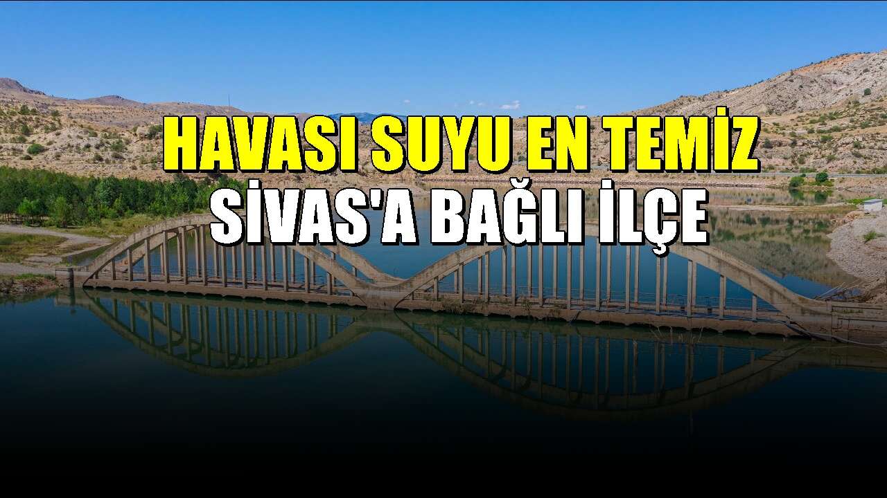 Sivas'ın havası ve suyu en güzel ilçesi! Birçok kişinin bilmediği yer