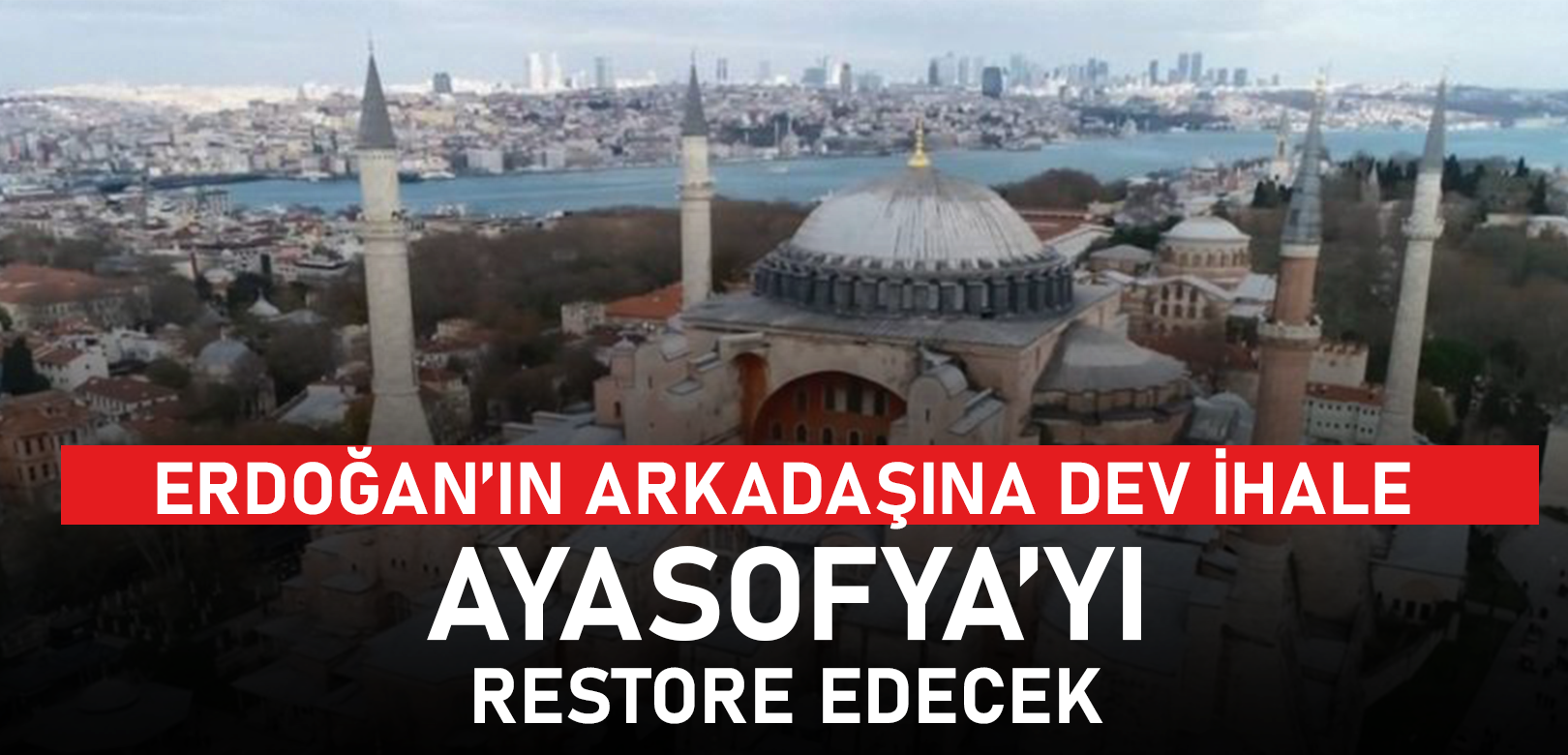 Ayasofya'nın restorasyon ihalesi Erdoğan'ın arkadaşına verildi