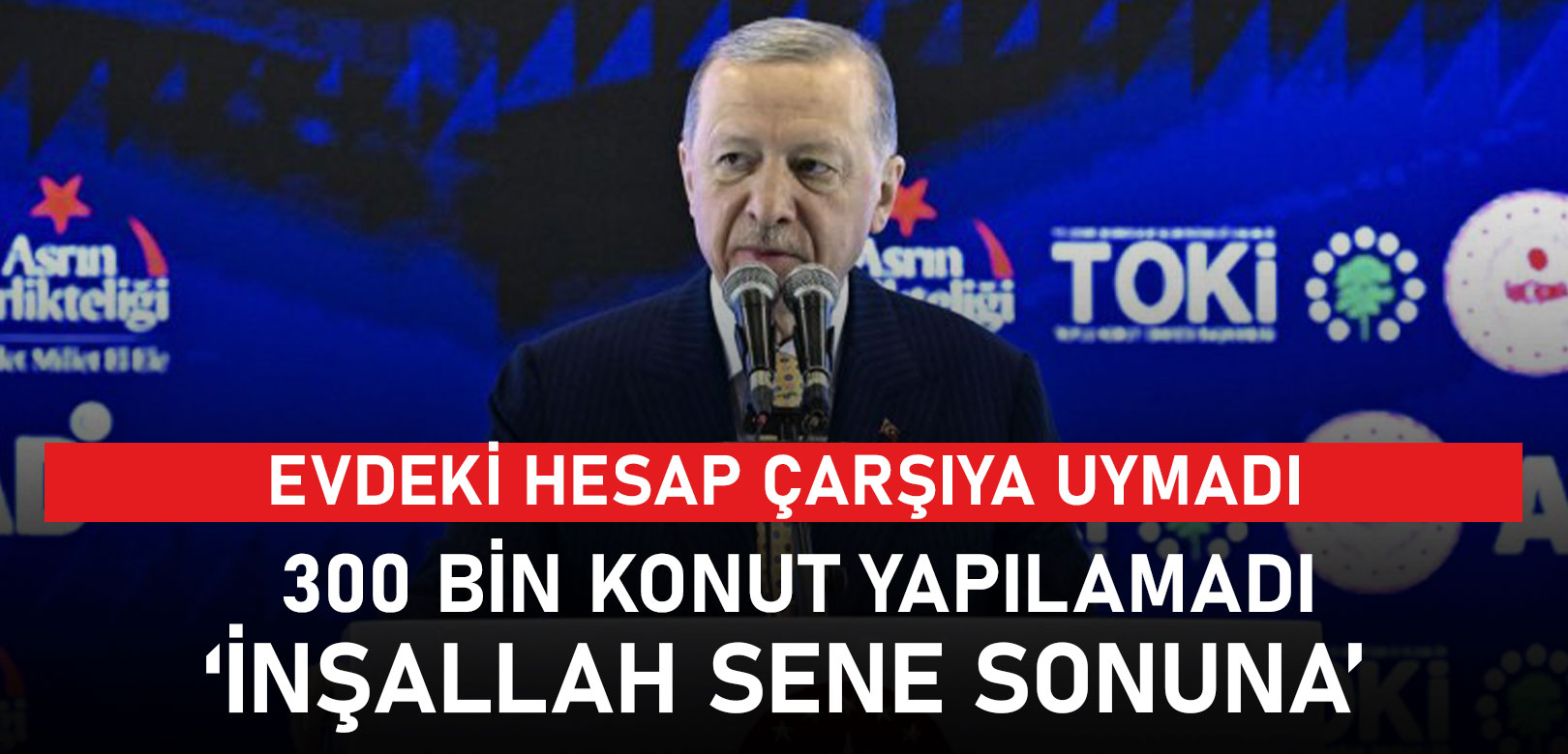 Evdeki hesap çarşıya uymadı: Erdoğan’ın 319 bin ev sözü yerine gelmedi, Bakan Özhaseki ‘inşallah 2 aya’ dedi