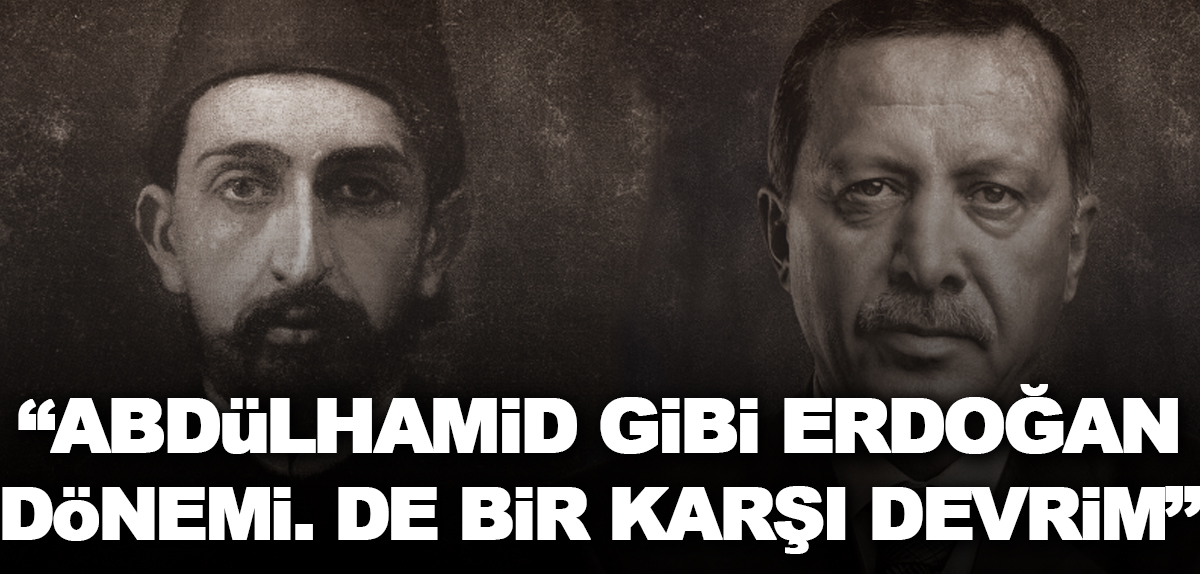 “Abdülhamid gibi Erdoğan dönemi de bir karşı devrim”
