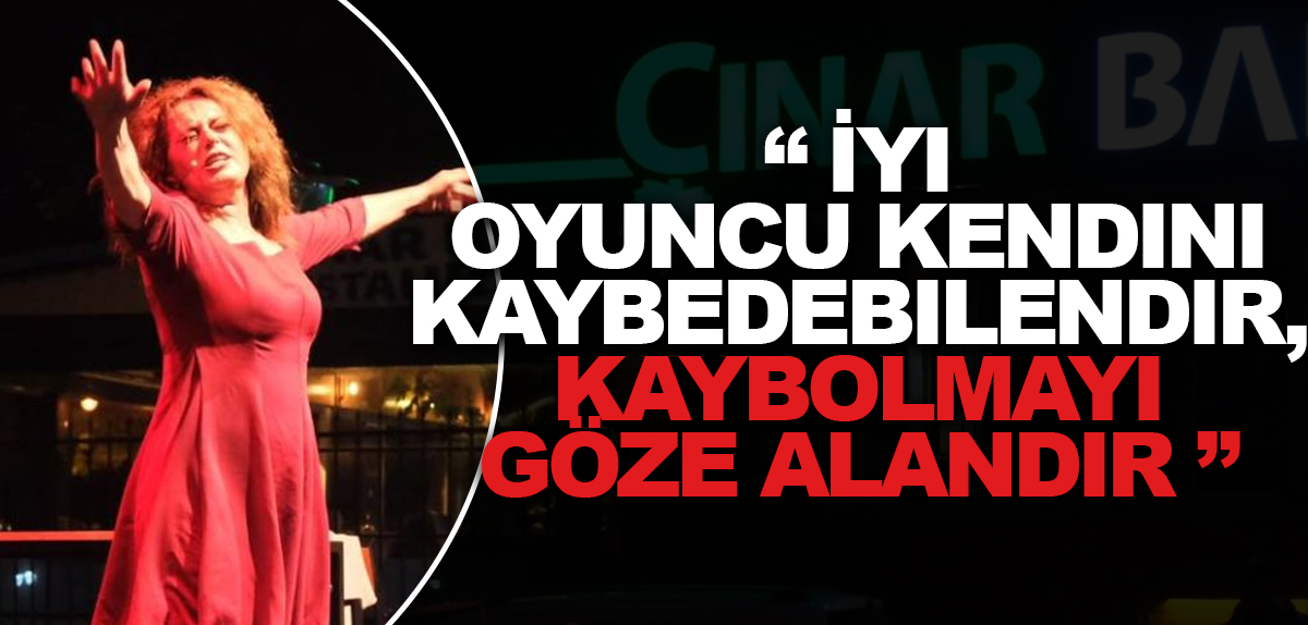 “İyi oyuncu kendini kaybedebilendir, kaybolmayı göze alandır”