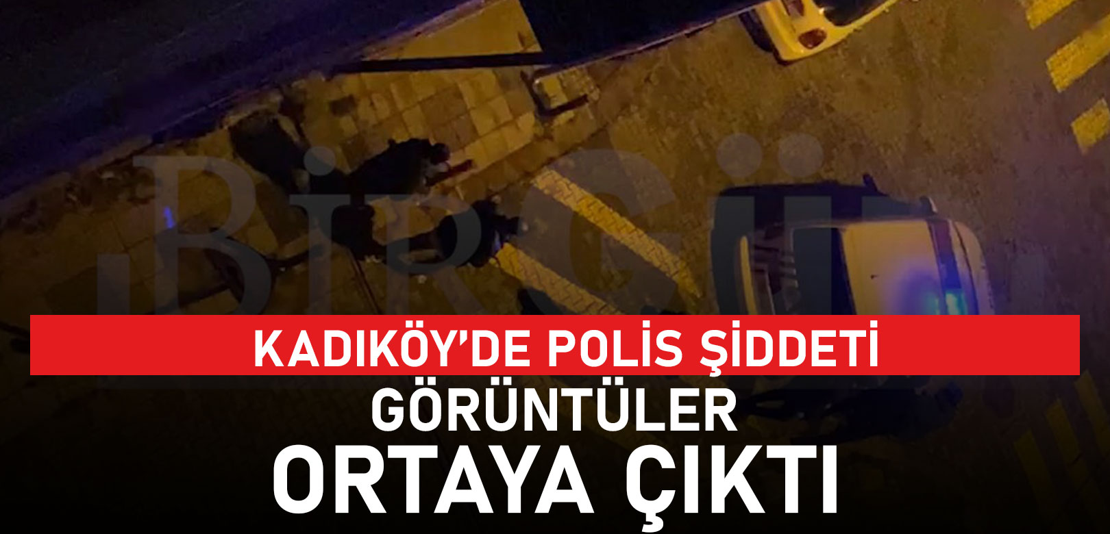 Kadıköy’deki polis şiddetinin görüntüleri ortaya çıktı