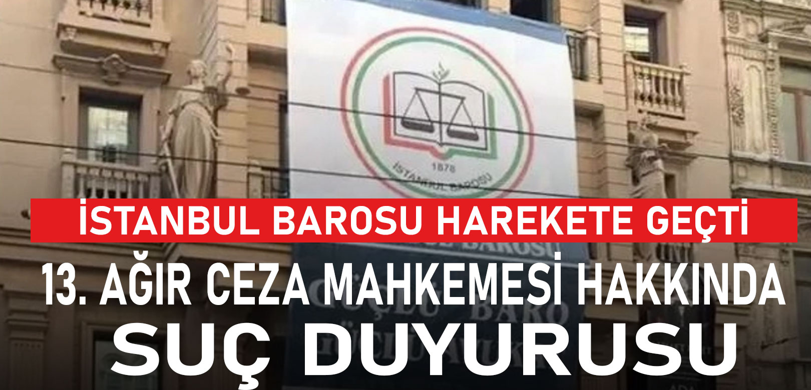İstanbul Barosu’ndan, 13. Ağır Ceza Mahkemesi hakkında suç duyurusu